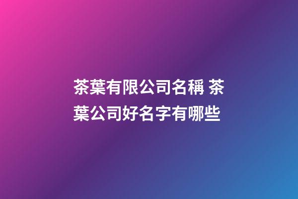 茶葉有限公司名稱 茶葉公司好名字有哪些-第1張-公司起名-玄機派